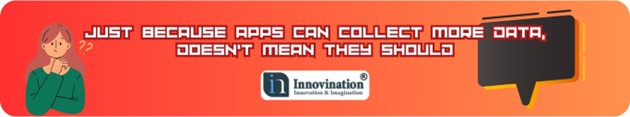 Apps should collect data only which is necessary. Innovination.